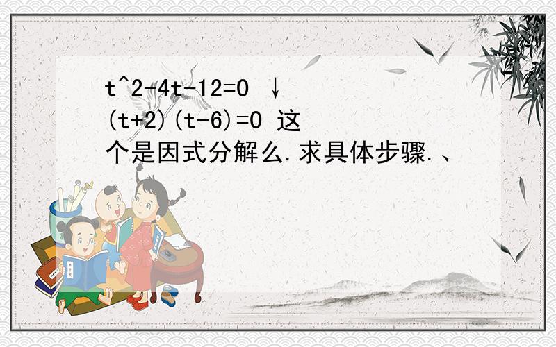 t^2-4t-12=0 ↓ (t+2)(t-6)=0 这个是因式分解么.求具体步骤.、