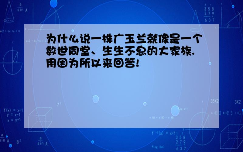 为什么说一株广玉兰就像是一个数世同堂、生生不息的大家族.用因为所以来回答!