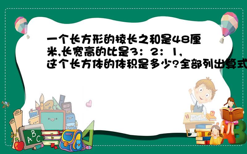 一个长方形的棱长之和是48厘米,长宽高的比是3：2：1,这个长方体的体积是多少?全部列出算式