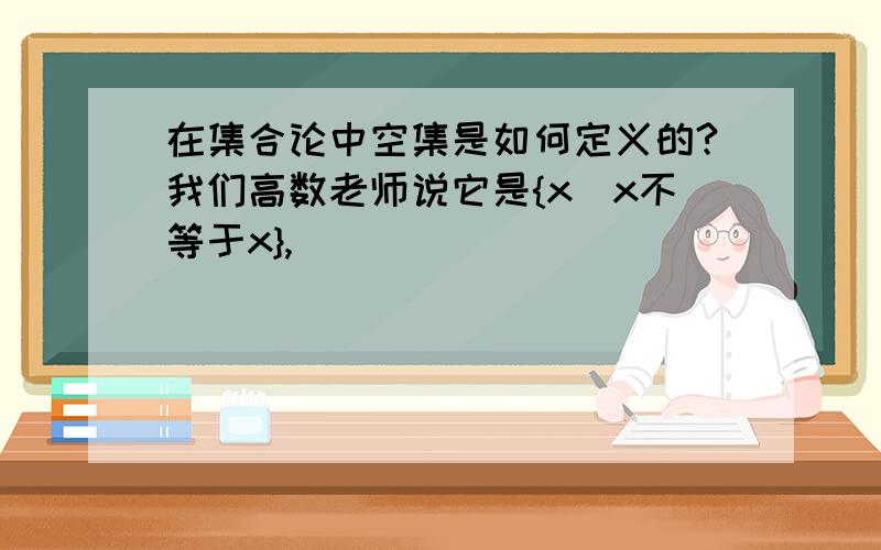 在集合论中空集是如何定义的?我们高数老师说它是{x|x不等于x},