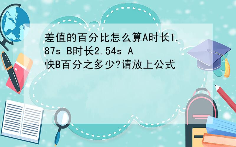 差值的百分比怎么算A时长1.87s B时长2.54s A快B百分之多少?请放上公式