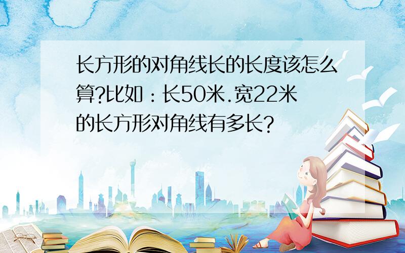 长方形的对角线长的长度该怎么算?比如：长50米.宽22米的长方形对角线有多长?