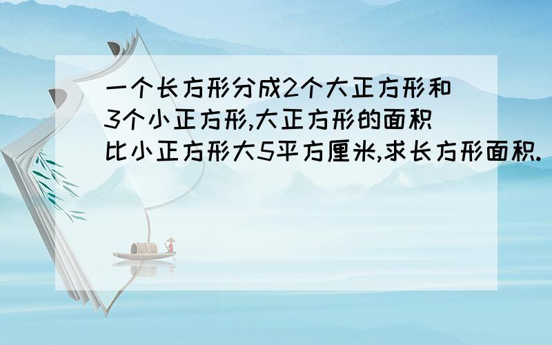 一个长方形分成2个大正方形和3个小正方形,大正方形的面积比小正方形大5平方厘米,求长方形面积.