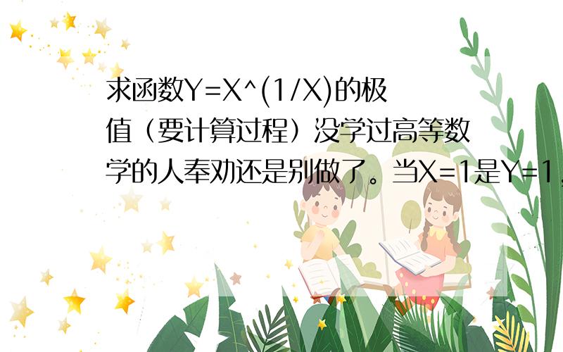 求函数Y=X^(1/X)的极值（要计算过程）没学过高等数学的人奉劝还是别做了。当X=1是Y=1，请问1是不是极小值？