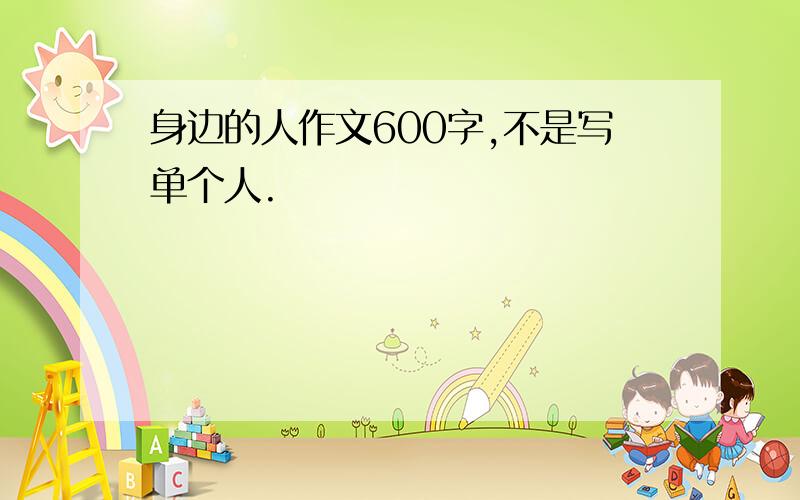 身边的人作文600字,不是写单个人.