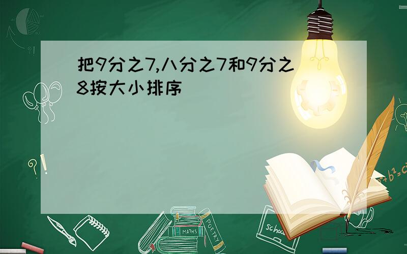 把9分之7,八分之7和9分之8按大小排序