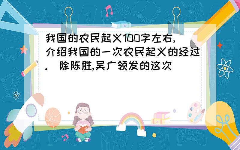 我国的农民起义100字左右,介绍我国的一次农民起义的经过.（除陈胜,吴广领发的这次）