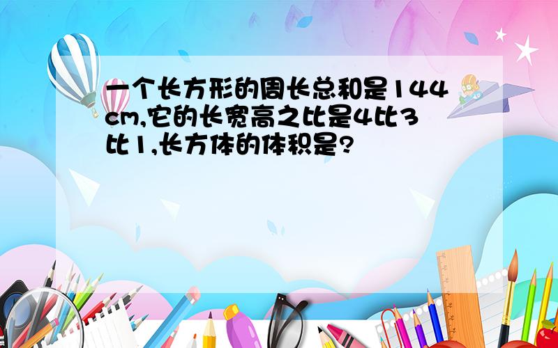 一个长方形的周长总和是144cm,它的长宽高之比是4比3比1,长方体的体积是?