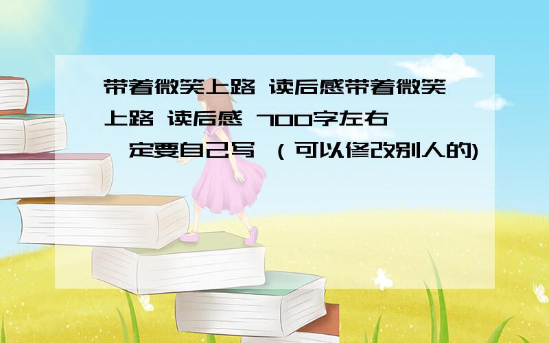 带着微笑上路 读后感带着微笑上路 读后感 700字左右 一定要自己写 （可以修改别人的)