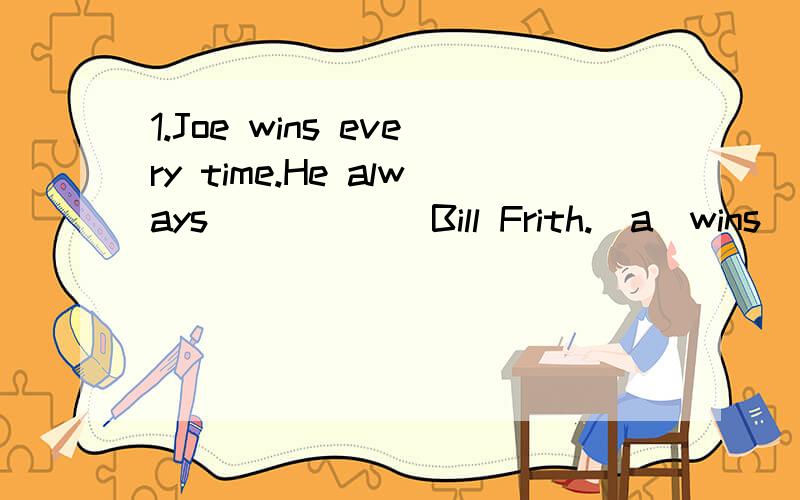 1.Joe wins every time.He always _____ Bill Frith.(a)wins (b)beats (c)gains (d)earns 我选的是(a),答案是(b)2.Joe's garden is intersting.Joe is _____ in gardening.(a)interesting (b)interest (c)interestingly (b)interested 我选的是(a),答案是