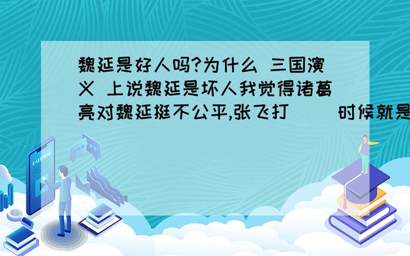 魏延是好人吗?为什么 三国演义 上说魏延是坏人我觉得诸葛亮对魏延挺不公平,张飞打（ ）时候就是因为郡守部下谋反因此成功夺城,但诸葛亮分谋反的部下为郡守,关羽打（ ）的时候魏延杀