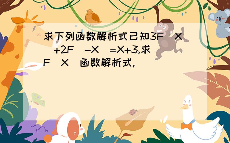 求下列函数解析式已知3F（X）+2F（-X）=X+3,求F（X）函数解析式,