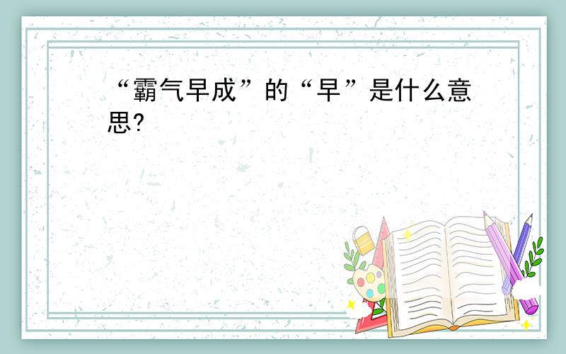 “霸气早成”的“早”是什么意思?