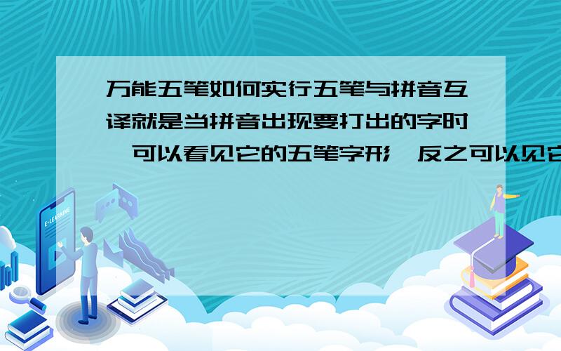 万能五笔如何实行五笔与拼音互译就是当拼音出现要打出的字时,可以看见它的五笔字形,反之可以见它的拼音