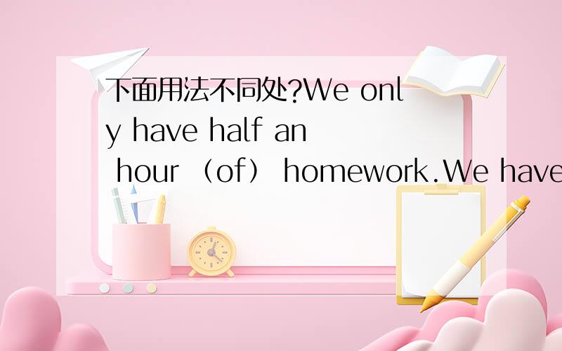 下面用法不同处?We only have half an hour （of） homework.We have an hour （for） lunch.括号里的为什么要用of不用for为什么要用for不用of》./?/?