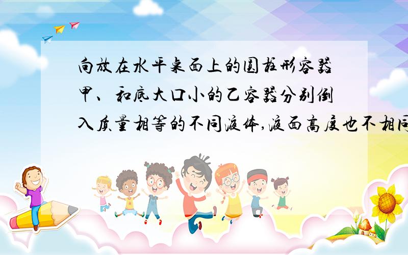 向放在水平桌面上的圆柱形容器甲、和底大口小的乙容器分别倒入质量相等的不同液体,液面高度也不相同,甲容器底部受到液体的压力为F甲,乙容器底部受到液体的压力为F乙,则下列判断正确