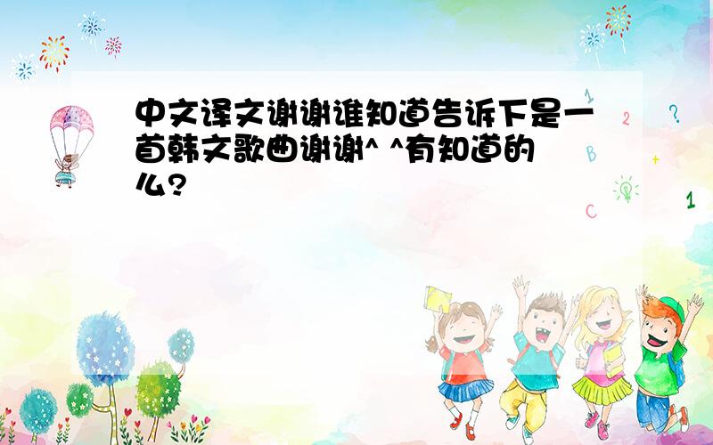 中文译文谢谢谁知道告诉下是一首韩文歌曲谢谢^ ^有知道的么?