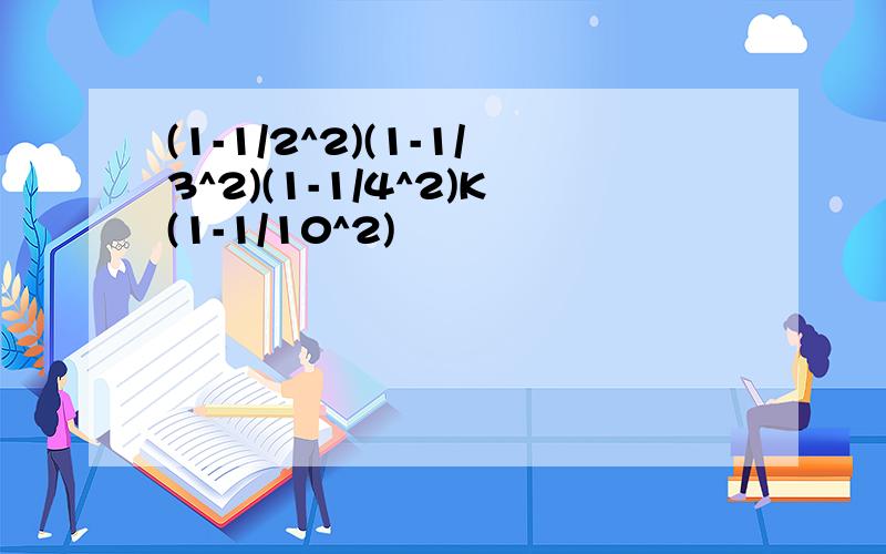 (1-1/2^2)(1-1/3^2)(1-1/4^2)K(1-1/10^2)