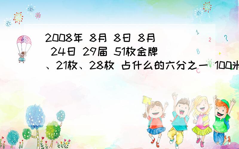 2008年 8月 8日 8月 24日 29届 51枚金牌、21枚、28枚 占什么的六分之一 100米 200米 4*100米 9秒69 100米 9秒70 这些分别属于什么数?（记数、标号、排序、测量）如将9秒69写成9.69秒,那么9.69秒又属于什