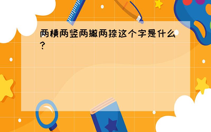 两横两竖两撇两捺这个字是什么?