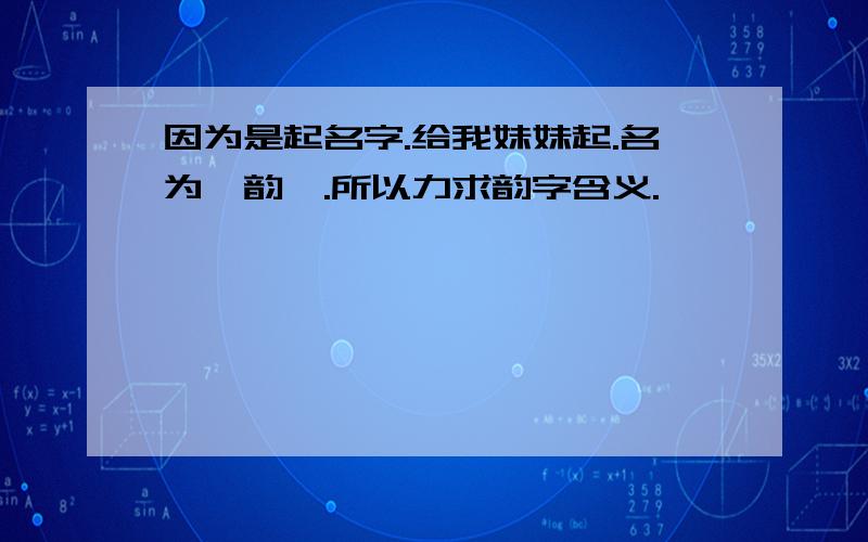 因为是起名字.给我妹妹起.名为邹韵,.所以力求韵字含义.