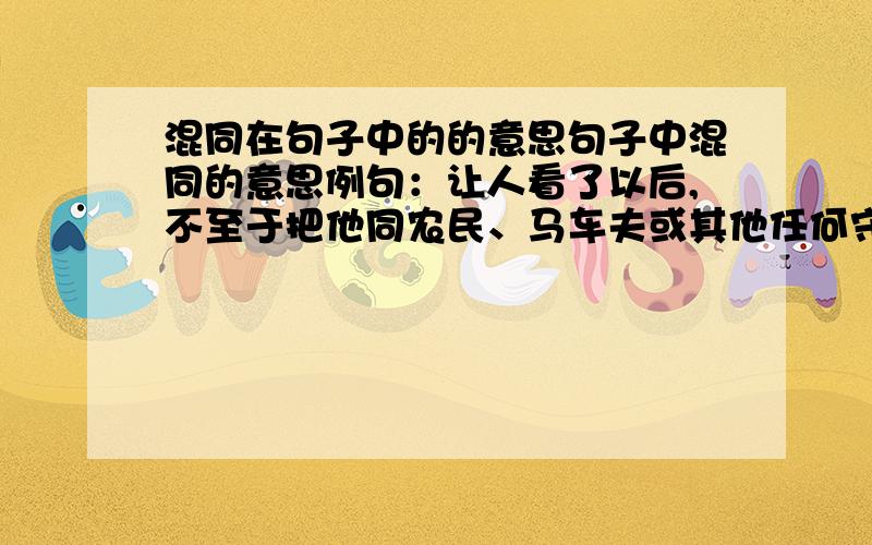 混同在句子中的的意思句子中混同的意思例句：让人看了以后,不至于把他同农民、马车夫或其他任何守门人混同起来.