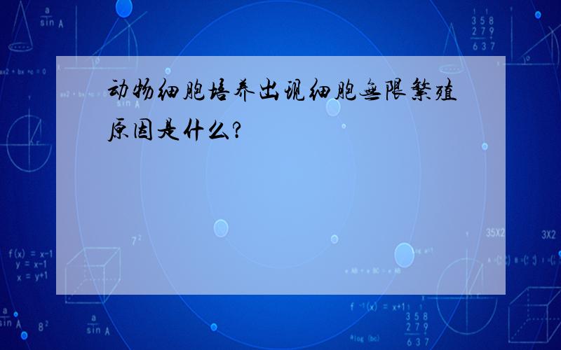 动物细胞培养出现细胞无限繁殖原因是什么?