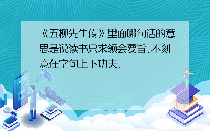 《五柳先生传》里面哪句话的意思是说读书只求领会要旨,不刻意在字句上下功夫.