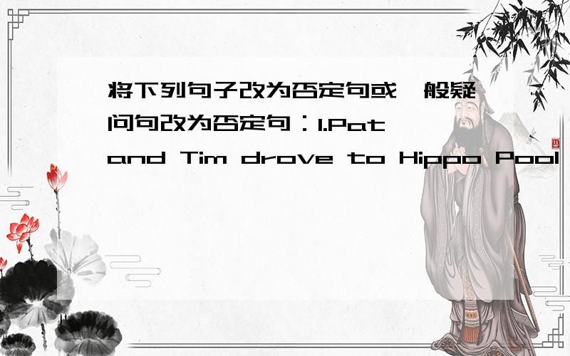 将下列句子改为否定句或一般疑问句改为否定句：1.Pat and Tim drove to Hippo Pool last weekend.2.I bought a hat at the gift shop.3.He saw many animals asleep during the day.4.We skied all day yesterday.改为一般疑问句：1.I fi