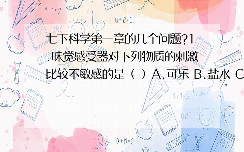 七下科学第一章的几个问题?1.味觉感受器对下列物质的刺激比较不敏感的是（ ）A.可乐 B.盐水 C.馒头 D.鸡汤2.蒙起眼睛和耳朵,嗅柠檬的同时吃苹果会产生苹果和柠檬混合的味道,这说明人们对