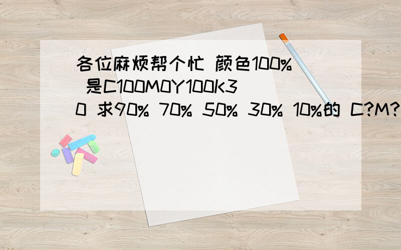 各位麻烦帮个忙 颜色100% 是C100M0Y100K30 求90% 70% 50% 30% 10%的 C?M?Y?K?