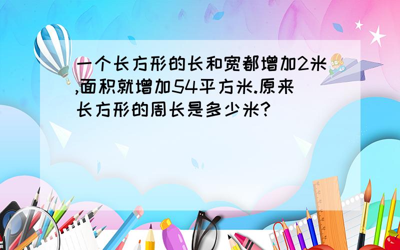 一个长方形的长和宽都增加2米,面积就增加54平方米.原来长方形的周长是多少米?