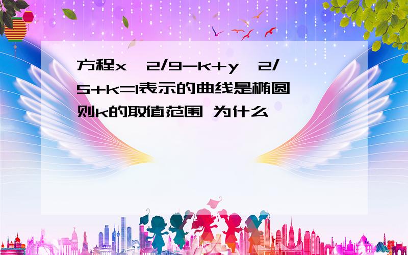 方程x^2/9-k+y^2/5+k=1表示的曲线是椭圆,则k的取值范围 为什么