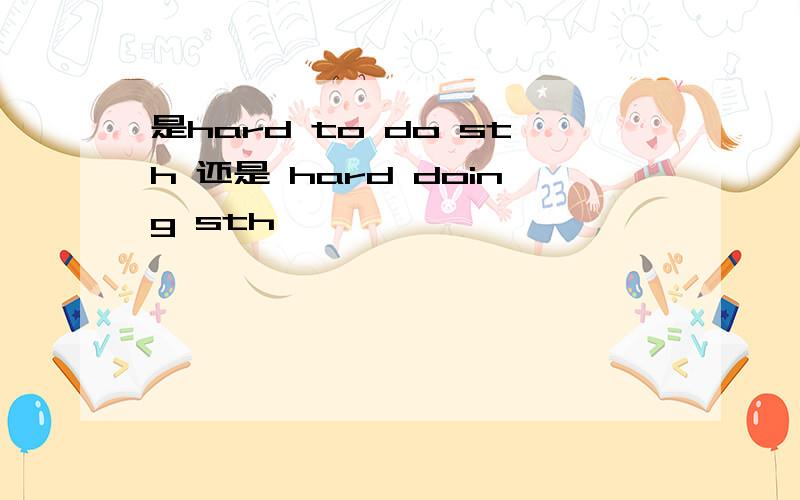 是hard to do sth 还是 hard doing sth