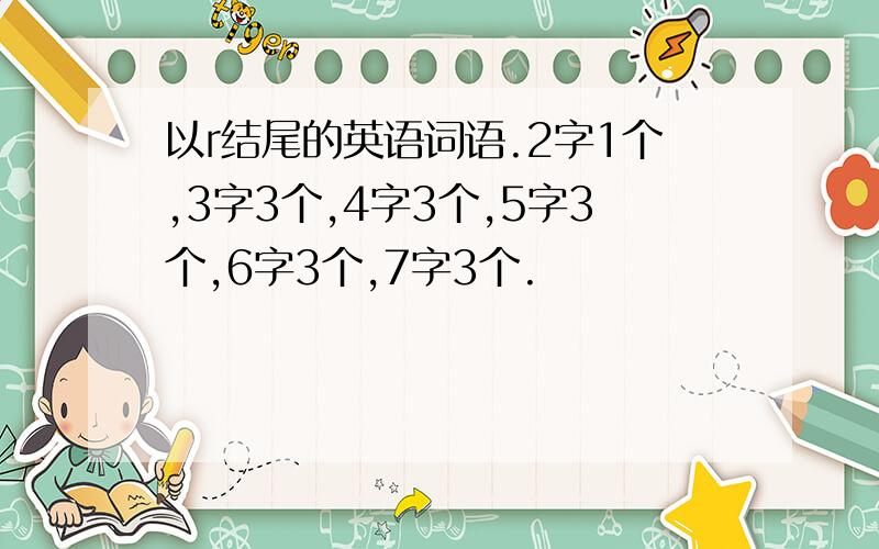 以r结尾的英语词语.2字1个,3字3个,4字3个,5字3个,6字3个,7字3个.