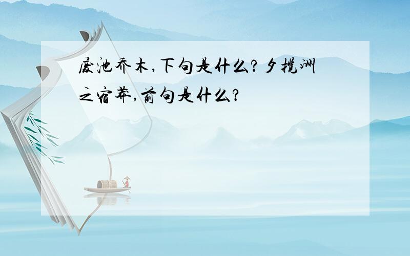 废池乔木,下句是什么?夕揽洲之宿莽,前句是什么?