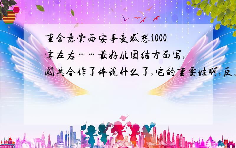 重金悬赏西安事变感想1000字左右……最好从团结方面写,国共合作了体现什么了,它的重要性啊,反正从积极方面写就行了