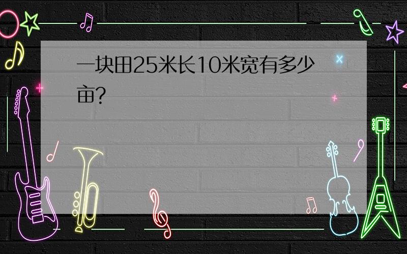 一块田25米长10米宽有多少亩?