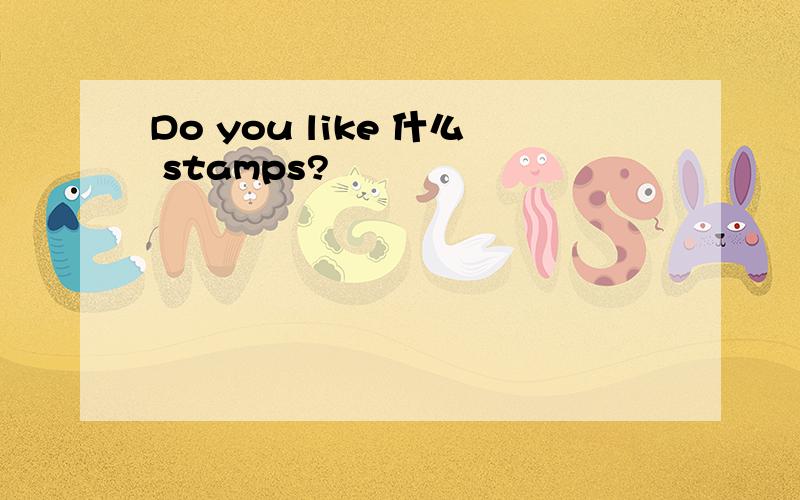 Do you like 什么 stamps?