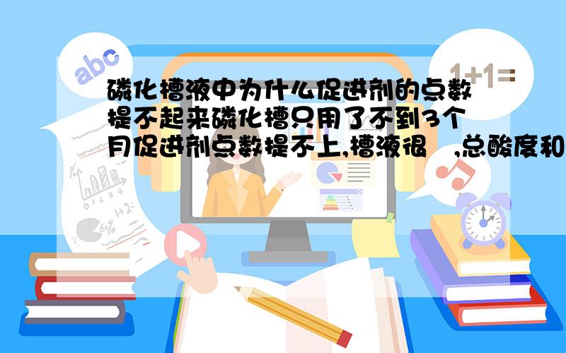 磷化槽液中为什么促进剂的点数提不起来磷化槽只用了不到3个月促进剂点数提不上,槽液很黒,总酸度和游离酸度正常,请问怎样处理,是什么原因