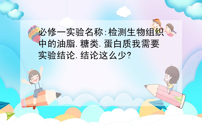 必修一实验名称:检测生物组织中的油脂.糖类.蛋白质我需要实验结论.结论这么少?