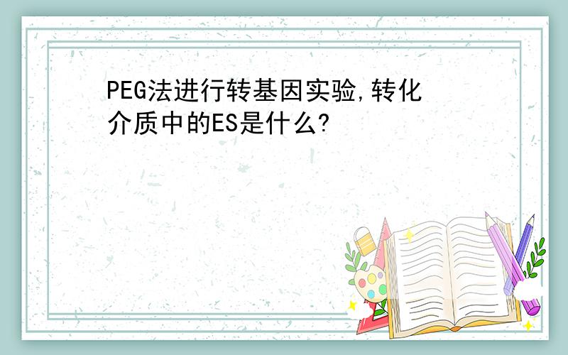 PEG法进行转基因实验,转化介质中的ES是什么?