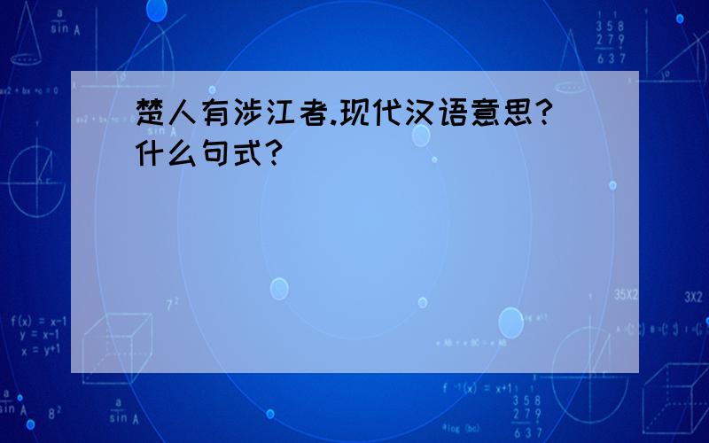 楚人有涉江者.现代汉语意思?什么句式?