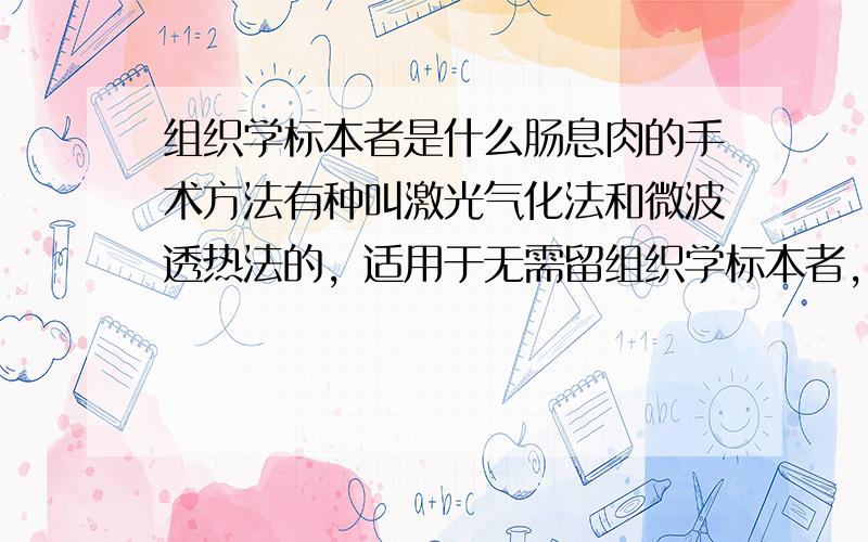 组织学标本者是什么肠息肉的手术方法有种叫激光气化法和微波透热法的，适用于无需留组织学标本者，