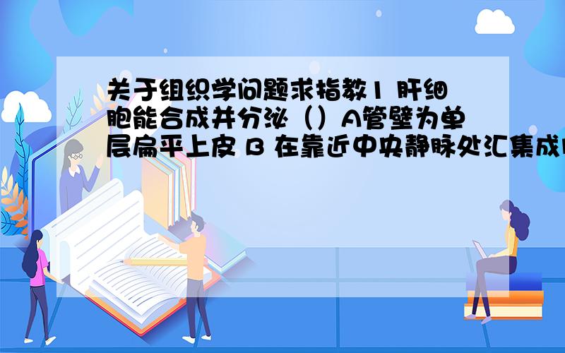 关于组织学问题求指教1 肝细胞能合成并分泌（）A管壁为单层扁平上皮 B 在靠近中央静脉处汇集成闰管 C周围有紧密连接2 请问胞膜和质膜是不是一个概念?胆小管有相邻肝细胞局部质膜凹陷