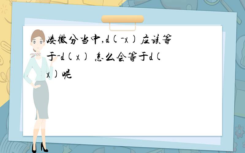 凑微分当中,d(-x)应该等于-d(x) 怎么会等于d(x)呢