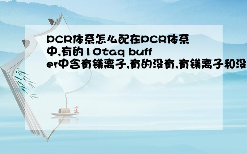 PCR体系怎么配在PCR体系中,有的10taq buffer中含有镁离子,有的没有,有镁离子和没有镁离子我该怎么配体系啊,有了的话是不是不用另外加镁离子然后多加点超纯水就可以了啊