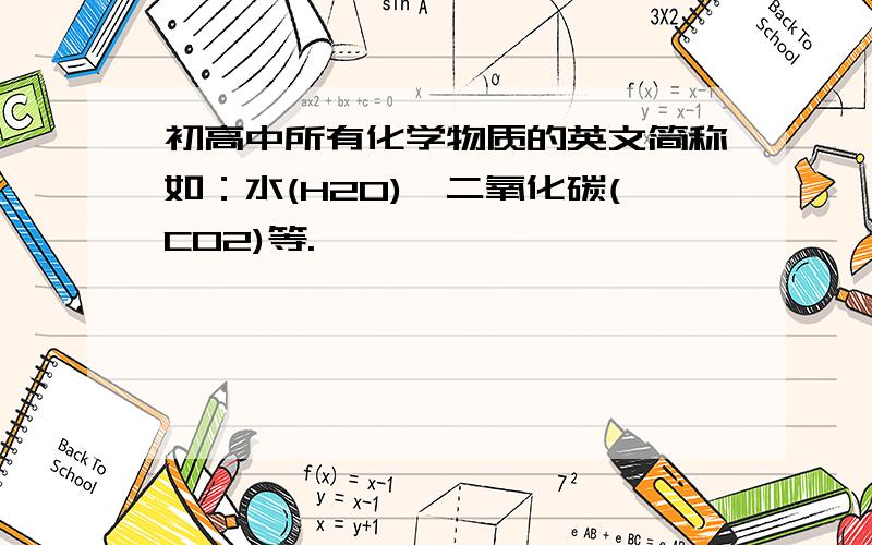 初高中所有化学物质的英文简称如：水(H2O)、二氧化碳(CO2)等.