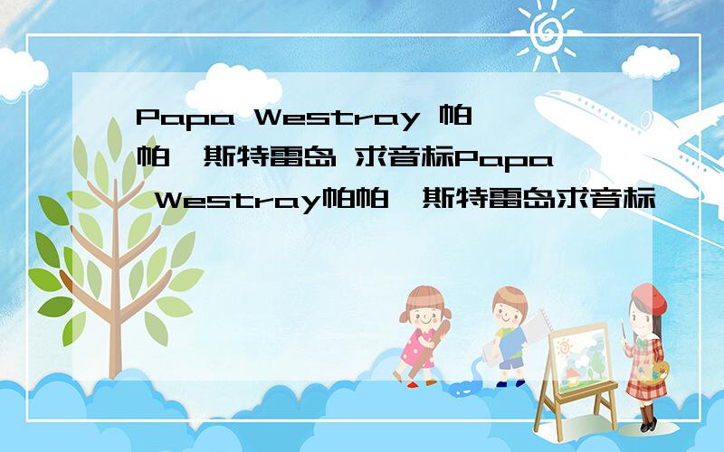 Papa Westray 帕帕韦斯特雷岛 求音标Papa Westray帕帕韦斯特雷岛求音标