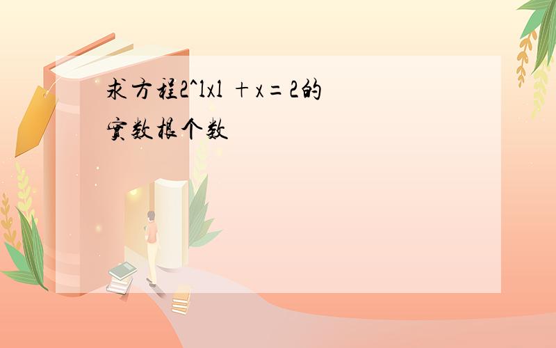 求方程2^lxl +x=2的实数根个数